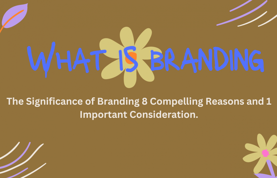 The Significance of Branding: 8 Compelling Reasons and 1 Important Consideration